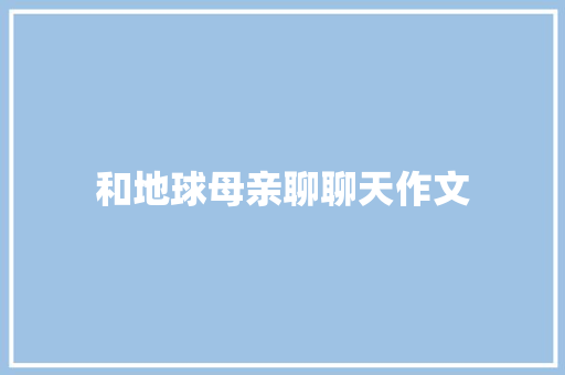 和地球母亲聊聊天作文