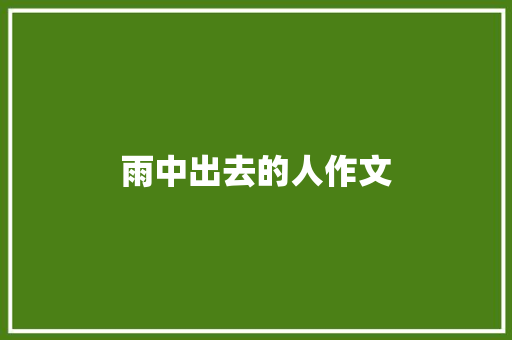雨中出去的人作文 知识百科