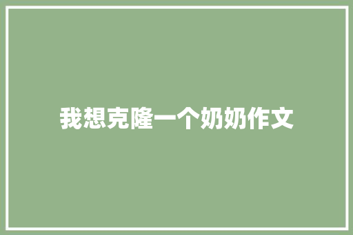 我想克隆一个奶奶作文 知识百科