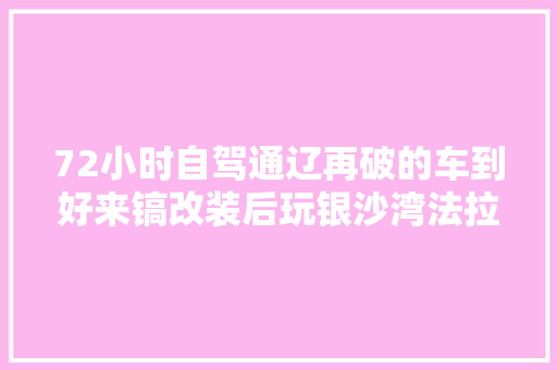 72小时自驾通辽再破的车到好来镐改装后玩银沙湾法拉利都撵不上