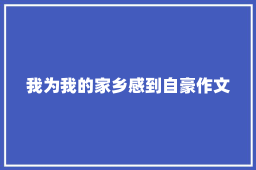 我为我的家乡感到自豪作文 知识百科