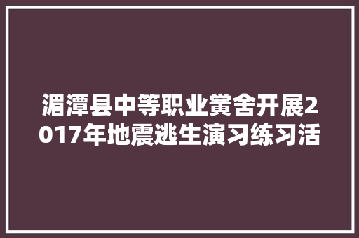 湄潭县中等职业黉舍开展2017年地震逃生演习练习活动 汽车知识