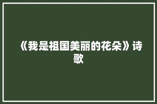 《我是祖国美丽的花朵》诗歌
