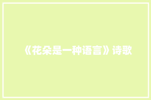 《花朵是一种语言》诗歌