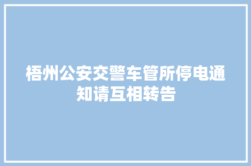 梧州公安交警车管所停电通知请互相转告 汽车知识