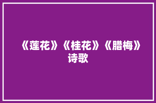 《莲花》《桂花》《腊梅》诗歌