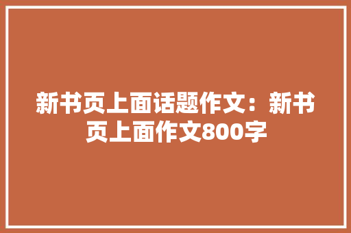 新书页上面话题作文：新书页上面作文800字