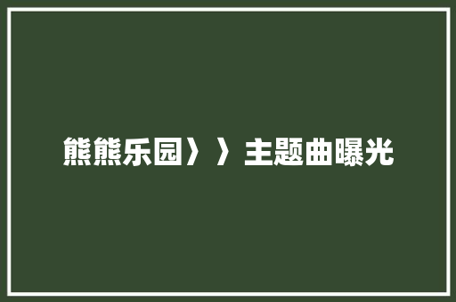 熊熊乐园〉〉主题曲曝光