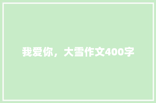 我爱你，大雪作文400字 知识百科