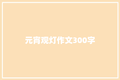 元宵观灯作文300字 知识百科