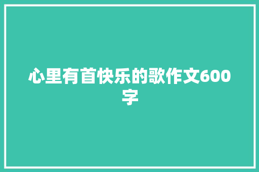 心里有首快乐的歌作文600字