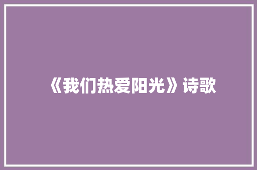 《我们热爱阳光》诗歌
