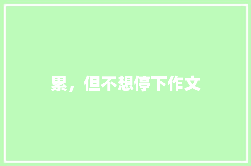 累，但不想停下作文