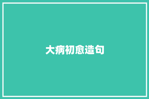 大病初愈造句