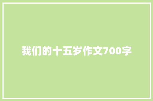 我们的十五岁作文700字