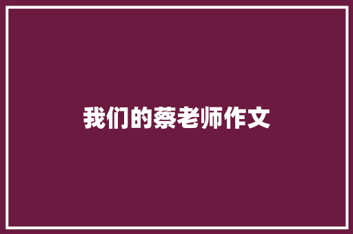 我们的蔡老师作文