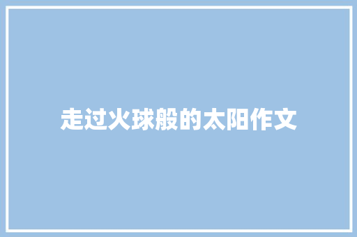 走过火球般的太阳作文