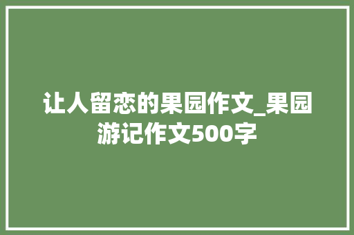 让人留恋的果园作文_果园游记作文500字