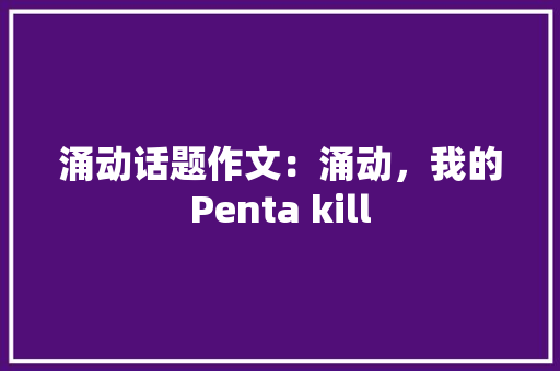 涌动话题作文：涌动，我的Penta kill