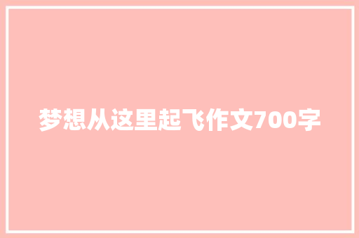 梦想从这里起飞作文700字