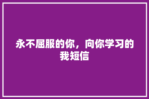 永不屈服的你，向你学习的我短信 知识百科