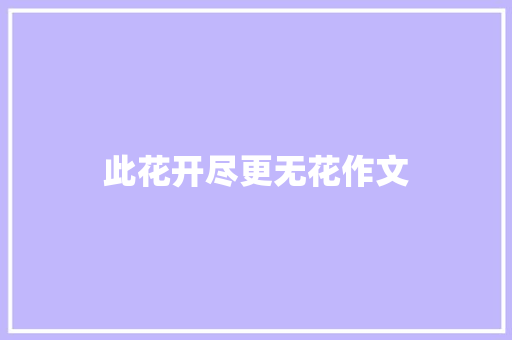 此花开尽更无花作文