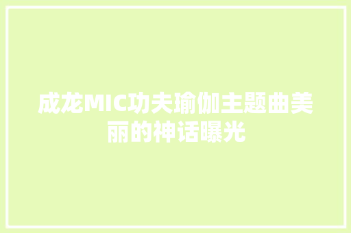 成龙MIC功夫瑜伽主题曲美丽的神话曝光