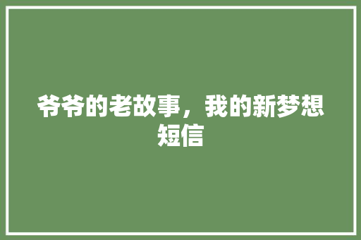 爷爷的老故事，我的新梦想短信