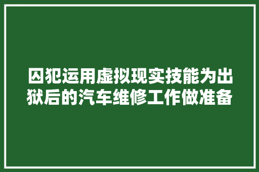 囚犯运用虚拟现实技能为出狱后的汽车维修工作做准备