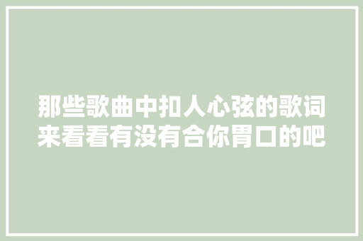那些歌曲中扣人心弦的歌词来看看有没有合你胃口的吧
