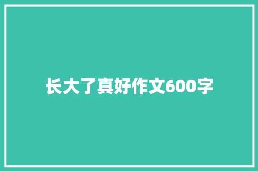 长大了真好作文600字