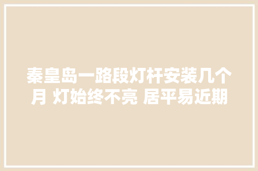 秦皇岛一路段灯杆安装几个月 灯始终不亮 居平易近期盼早日亮起