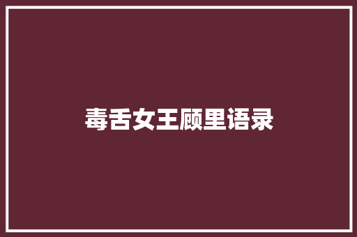 毒舌女王顾里语录 知识百科