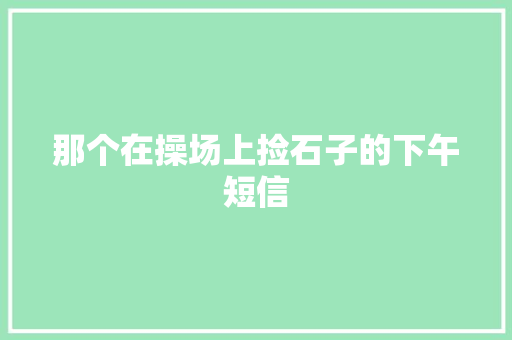 那个在操场上捡石子的下午短信