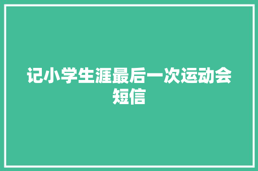 记小学生涯最后一次运动会短信