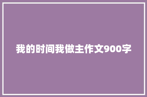 我的时间我做主作文900字