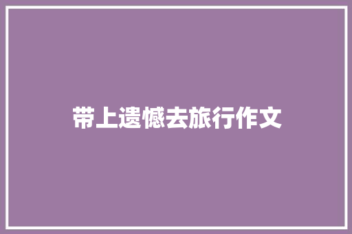带上遗憾去旅行作文