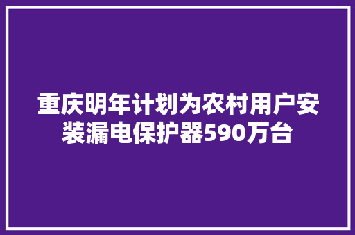 重庆明年计划为农村用户安装漏电保护器590万台