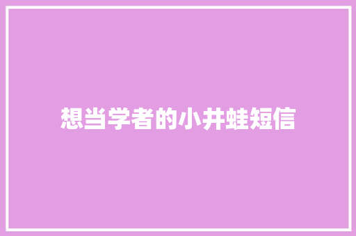 想当学者的小井蛙短信