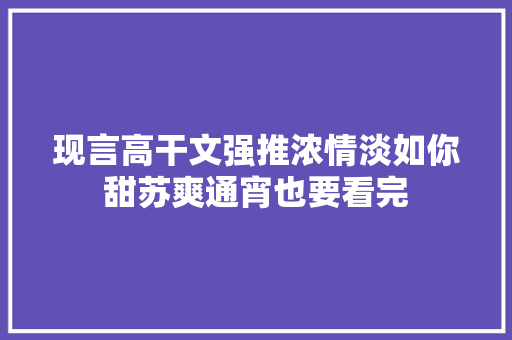 现言高干文强推浓情淡如你甜苏爽通宵也要看完 休闲娱乐