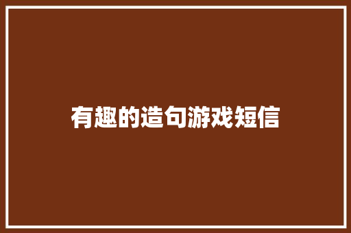 有趣的造句游戏短信