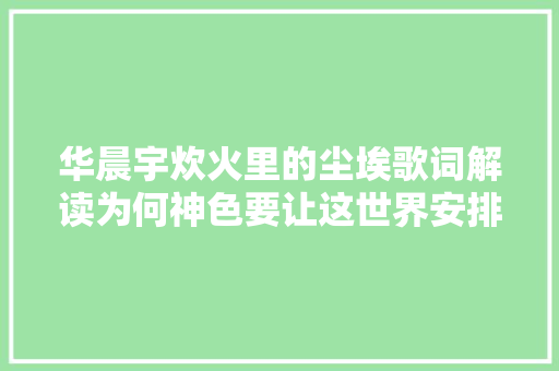 华晨宇炊火里的尘埃歌词解读为何神色要让这世界安排