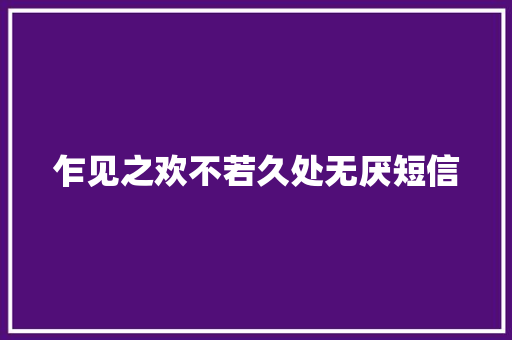 乍见之欢不若久处无厌短信