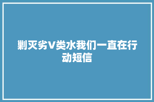 剿灭劣V类水我们一直在行动短信