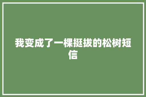 我变成了一棵挺拔的松树短信