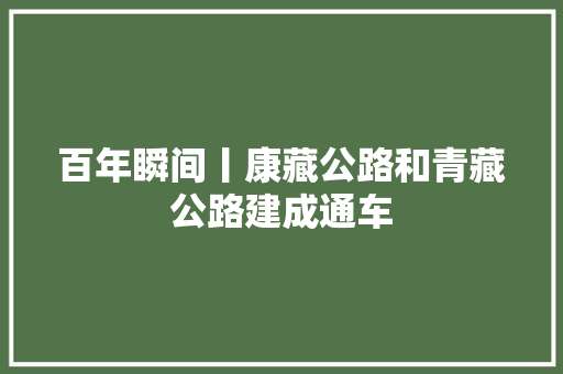 百年瞬间丨康藏公路和青藏公路建成通车