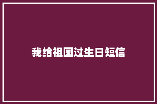 我给祖国过生日短信