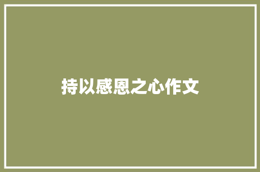 持以感恩之心作文 知识百科