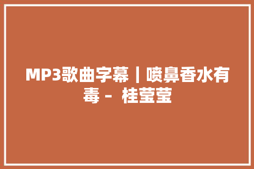 MP3歌曲字幕｜喷鼻香水有毒 –  桂莹莹