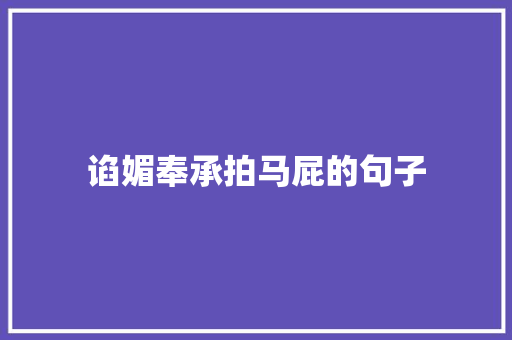谄媚奉承拍马屁的句子